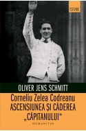 Corneliu Zelea Codreanu. Ascensiunea si caderea „Capitanului“