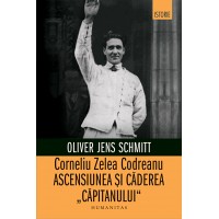 Corneliu Zelea Codreanu. Ascensiunea si caderea „Capitanului“