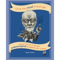 Ce-ar face Freud in locul tau? Cum ar rezolva cei mai mari psihoterapeuti problemele tale cotidiene