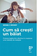 Cum sa cresti un baiat. Puterea legaturilor afective in cresterea unor barbati de nadejde