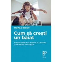 Cum sa cresti un baiat. Puterea legaturilor afective in cresterea unor barbati de nadejde