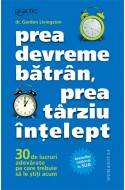 Prea devreme batran, prea tarziu intelept. 30 de lucruri adevarate pe care trebuie sa le stiti acum