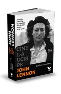 Cine l-a ucis pe John Lennon. Vietile, iubirile si mortile celui mai mare star rock