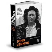 Cine l-a ucis pe John Lennon. Vietile, iubirile si mortile celui mai mare star rock