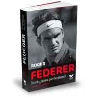 Roger Federer. In cautarea perfectiunii