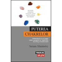 Puterea chakrelor. Deblochează-ţi cei şapte centri energetici ai vindecării, fericirii şi transformării