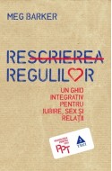 Rescrierea regulilor. Un ghid integrativ pentru iubire, sex si relatii