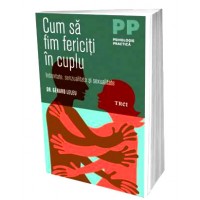 Cum sa fim fericiti in cuplu Intimitate, senzualitate si sexualitate