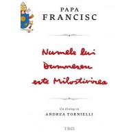 Numele lui Dumnezeu este Milostivirea. Papa Francisc in dialog cu Andrea Tornielli