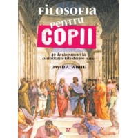 Filosofia pentru copii. 40 de raspunsuri la curiozitaile tale despre lume